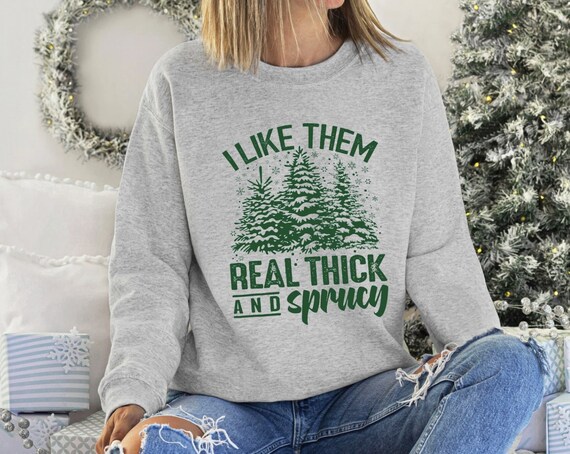 Women's Funny I Like Them REAL THICK And SPRUCEY Christmas Graphic Sweatshirt Cozy Comfy Fleece Trendy Winter Plus Sizes avail up to 5XL