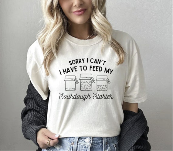 Women's Sorry Have To FEED STARTER Baking Era Homemaker Gift Sourdough Trendy Chic Cute Comfort Colors Graphic Tee Plus Sizes avail to 4XL