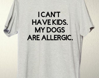 I Can't Have Kids. My Dogs Are Allergic T-Shirt
