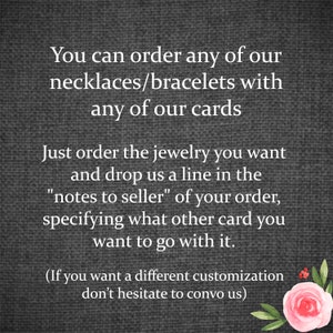 May include: Text on a gray background explaining how to customize jewelry orders with different cards. The text reads: "You can order any of our necklaces/bracelets with any of our cards. Just order the jewelry you want and drop us a line in the "notes to seller" of your order, specifying what other card you want to go with it. (If you want a different customization don't hesitate to convo us)"