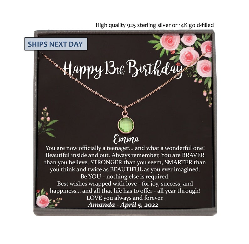 May include: A black gift box with a green gemstone necklace inside. The box has a floral design and the text "Happy 13th Birthday" on the front. The text "Emma" is written below the necklace. The box also includes the text "You are now officially a teenager... and what a wonderful one! Beautiful inside and out. Always remember, You are BRAVER than you believe, STRONGER than you seem, SMARTER than you think and twice as BEAUTIFUL as you ever imagined. Be YOU - nothing else is required. Best wishes wrapped with love - for joy, success, and happiness... and all that life has to offer - all year through! LOVE you always and forever. Amanda - April 5, 2022"