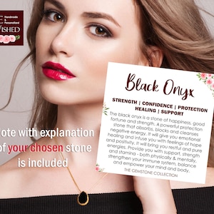 May include: Black Onyx gemstone pendant necklace with a note explaining the meaning and properties of the stone. The note reads "Black Onyx - Strength | Confidence | Protection | Healing | Support. The black onyx is a stone of happiness, good fortune and strength. A powerful protection stone that absorbs, blocks and cleanses negative energy. It will give you emotional healing and infuse you with feelings of hope and positivity. It will bring you restful and pure energies. Provide you with support, strength and stamina - both physically & mentally, strengthen your immune system, balance and empower your mind and body. THE GEMSTONE COLLECTION."