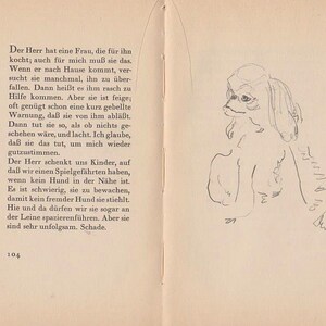 May include: A black and white illustration of a small dog with floppy ears. The dog is sitting and looking to the left. The illustration is on a page from a book with the text "Der Herr hat eine Frau, die f&uuml;r ihn kocht; auch f&uuml;r mich mu&szlig; sie das. Wenn er nach Hause kommt, ver sucht sie manchmal, ihn zu &uuml;ber fallen. Dann hei&szlig;t es ihm rasch zu Hilfe kommen. Aber sie ist feige; oft gen&uuml;gt schon eine kurz gebellte Warnung, da&szlig; sie von ihm abl&auml;&szlig;t. Dann tut sie so, als ob nichts ge- sehen w&auml;re, und lacht. Ich glaube, da&szlig; sie das tut, um mich wieder gutzustimmen. Der Herr schenkt uns Kinder, auf da&szlig; wir einen Spielgef&auml;hrten haben, wenn kein Hund in der N&auml;he ist. Es ist schwierig, sie zu bewachen, damit kein fremder Hund sie stiehlt. Hie und da d&uuml;rfen wir sie sogar an der Leine spazierenf&uuml;hren. Aber sie sind sehr unfolgsam. Schade. 27 104"