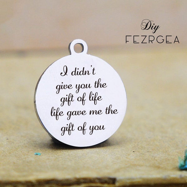 I didn't give you the gift of life Stainless Steel Charm,Personalized ,life gave me the gift of you Engraved Charms, Bangle Charms