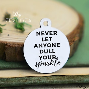 Never let anyone Stainless Steel Charm,Personalized dull your sparkle Engraved Charms,Custom charms/Pendants,Necklace Bangle Charms