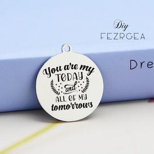 You are my today and all of my tomorrows Stainless Steel Charm,Personalized Engraved charms/Pendants.