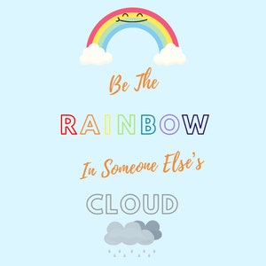 May include: A blue background with a rainbow with a smiley face and the text "Be the RAINBOW In Someone Else's CLOUD" with two gray clouds and raindrops below.
