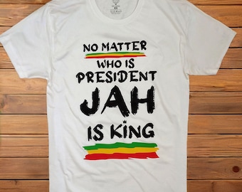 No Matter Who Is President, Jah is King T-shirt. Roots Reggae culture tees