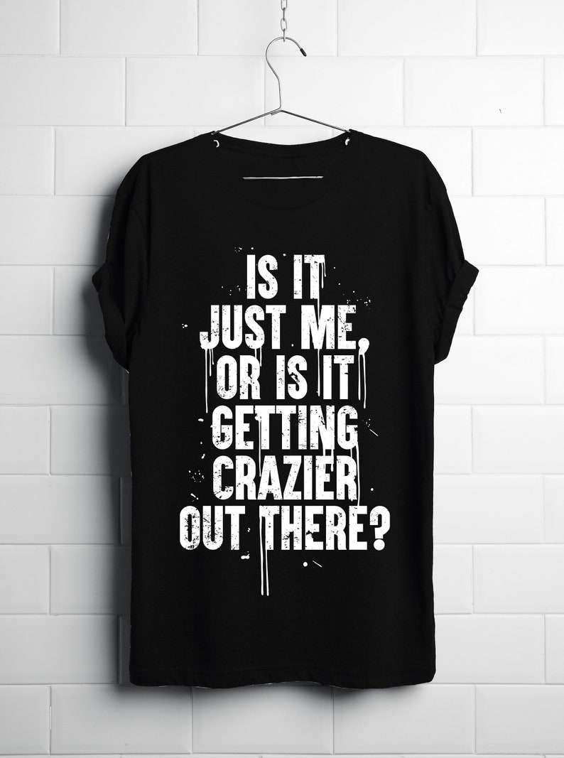 Is it just me or is it getting crazier out there t shirt etsy sweden