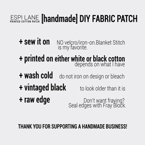 May include: A white background with black text describing the details of a handmade DIY fabric patch. The text reads: "[handmade] DIY FABRIC PATCH", "+ sew it on", "NO velcro/iron-on. Blanket Stitch is my favorite.", "+ printed on either white or black cotton depends on what I have", "+ wash cold do not iron on design or bleach", "+ vintaged black to look older than it is", "+ raw edge Don't want fraying? Seal edges with Fray Block.", and "THANK YOU FOR SUPPORTING A HANDMADE BUSINESS!"