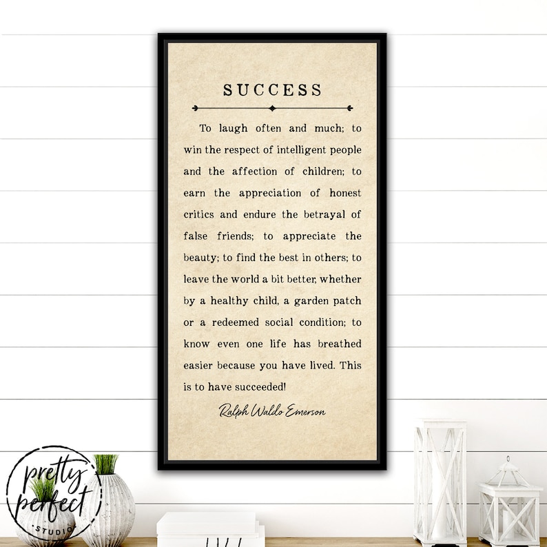 May include: A printable wall art quote by Ralph Waldo Emerson on success. The quote is printed on a beige background with black text. The quote reads: "To laugh often and much; to win the respect of intelligent people and the affection of children; to earn the appreciation of honest critics and endure the betrayal of false friends; to appreciate the beauty; to find the best in others; to leave the world a bit better, whether by a healthy child, a garden patch or a redeemed social condition; to know even one life has breathed easier because you have lived. This is to have succeeded!"