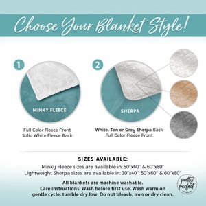 May include: Choose your blanket style!  Two options are shown: Minky Fleece, which is full color fleece on the front and solid white fleece on the back, and Sherpa, which is white, tan, or grey sherpa on the back and full color fleece on the front. All blankets are machine washable.  Care instructions: Wash before first use. Wash warm on gentle cycle, tumble dry low. Do not bleach, iron, or dry clean.