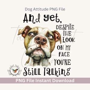 Funny Dog And yet, despite the look on my face you’re Still Talking, PNG file 4000x4000, 300 DPI, dog lovers attitude