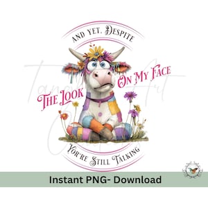 Funny Cow And yet, despite the look on my face you’re Still Talking, PNG file 4000x4000, 300 DPI, cow lovers, sublimation, DTF