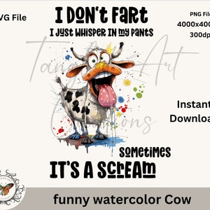 May include: A watercolor illustration of a cow with a surprised expression and its tongue sticking out. The cow is surrounded by colorful paint splatters. The text "I DON'T Fart I JUST WHISPER IN MY Pants sometimes IT'S A SCREAM" is written in black letters. The text "funny watercolor Cow" is written below the image.
