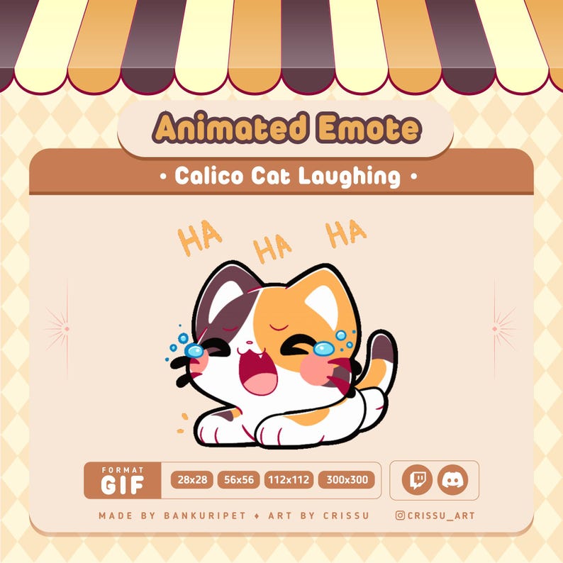 May include: Animated GIF of a calico cat laughing with tears in its eyes. The cat is orange, white, and brown. The text "HA HA HA" is above the cat. The text "Animated Emote" is at the top of the image. The text "Calico Cat Laughing" is below the text "Animated Emote". The text "FORMAT GIF" is at the bottom of the image. The text "28x28 56x56 112x112 300x300" is below the text "FORMAT GIF". The text "MADE BY BANKURIPET ART BY CRISSU @CRISSU_ART" is below the text "28x28 56x56 112x112 300x300".