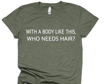 Gifts for Dad Bald , Funny Shirt For Men, With A Body Like This, Who Needs Hair, Bald and Proud Shirt, Father Gift