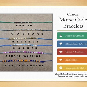 May include: Custom Morse code bracelets with various messages, including "CARTER", "COURAGE", "BELIEVE", "MOTHER", "CANCER WARRIOR", and "CHICAGO BEARS". The bracelets are made with colorful beads and are adjustable.