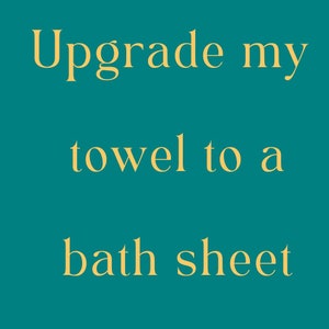 May include: Text on a teal background in a yellow font that reads "Upgrade my towel to a bath sheet."