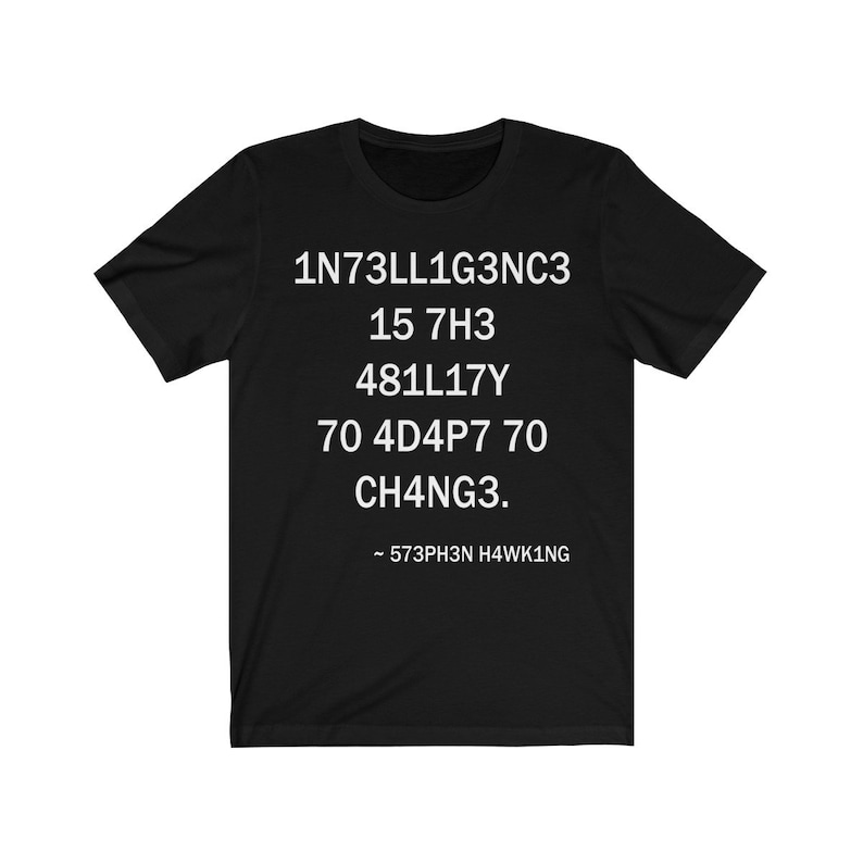 May include: Black t-shirt with white text that reads "1N73LL1G3NC3 15 7H3 481LL17Y 70 4D4P7 70 CH4NG3. - 573PH3N H4WK1NG"