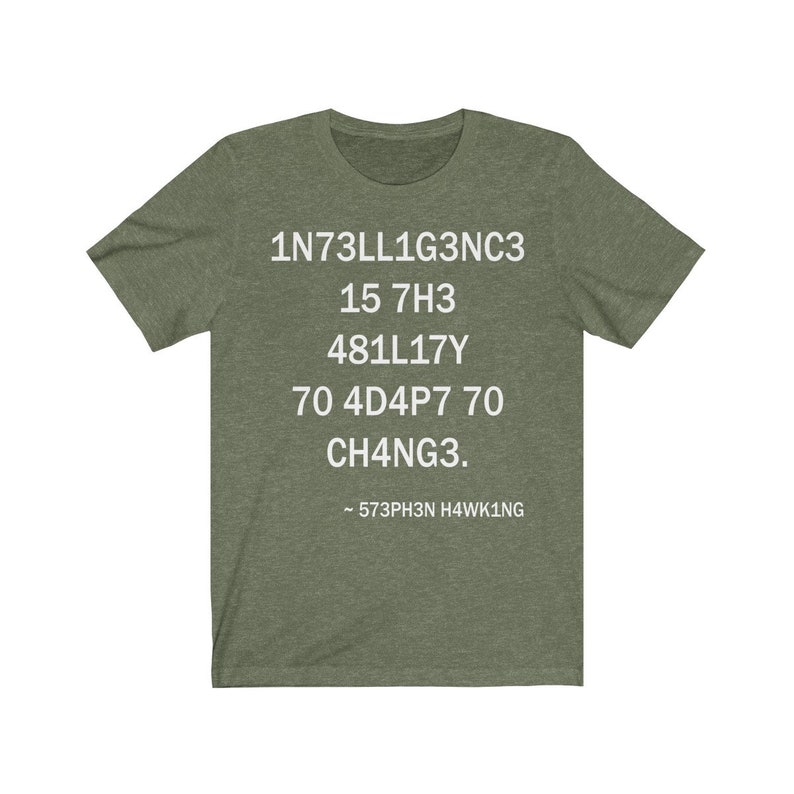 May include: Green t-shirt with white text that reads: "1N73LL1G3NC3 15 7H3 481LL17Y 70 4D4P7 70 CH4NG3. - 573PH3N H4WK1NG"