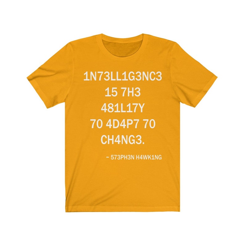May include: A yellow t-shirt with white text that reads "1N73LL1G3NC3 15 7H3 481LL17Y 70 4D4P7 70 CH4NG3. - 573PH3N H4WK1NG"