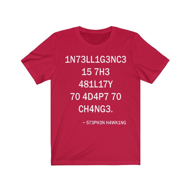 May include: Red t-shirt with white text that reads "1N73LL1G3NC3 15 7H3 481LL17Y 70 4D4P7 70 CH4NG3. - 573PH3N H4WK1NG"