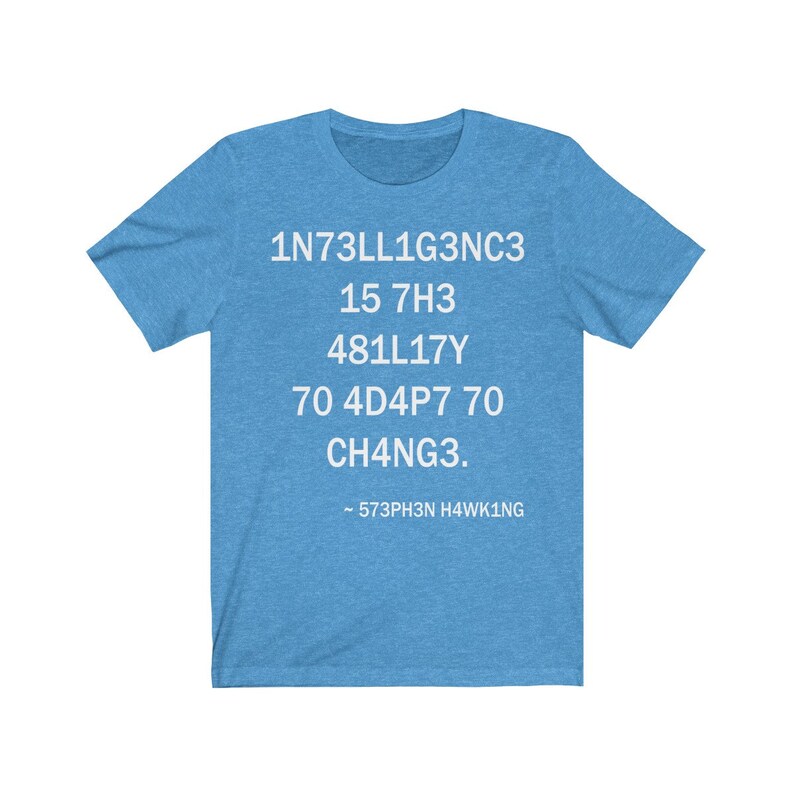May include: A light blue t-shirt with white text that reads "1N73LL1G3NC3 15 7H3 481L17Y 70 4D4P7 70 CH4NG3. ~ 573PH3N H4WK1NG"