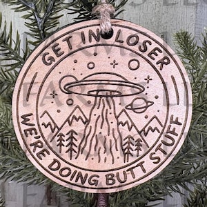 Funny UFO Ornament: Get In Loser Butt Stuff Cherry or Maple