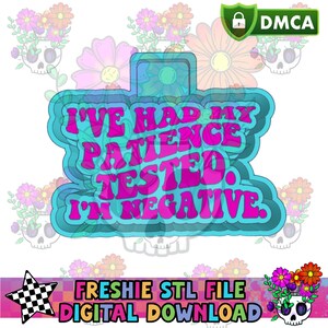 May include: A teal and pink digital download design with the text "I'VE HAD MY PATIENCE TESTED. I'M NEGATIVE." The design is surrounded by a teal border and a floral background. The words "FRESHIE STL FILE DIGITAL DOWNLOAD" are also included.