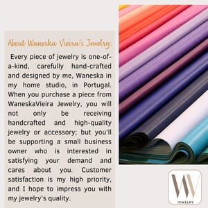 May include: Text about Waneska Vieira's Jewelry: Every piece of jewelry is one-of-a-kind, carefully hand-crafted and designed by me, Waneska in my home studio, in Portugal. When you purchase a piece from WaneskaVieira Jewelry, you will not only be receiving handcrafted and high-quality jewelry or accessory; but you'll be supporting a small business owner who is interested in satisfying your demand and cares about you. Customer satisfaction is my high priority, and I hope to impress you with my jewelry's quality. The image shows a stack of colorful leather samples.