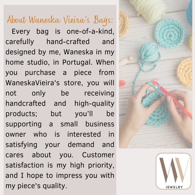 May include: A close-up of a person's hands crocheting a light blue circle. The text "About Waneska Vieira's Bags:" is visible in the image. The text reads: "Every bag is one-of-a-kind, carefully hand-crafted and designed by me, Waneska in my home studio, in Portugal. When you purchase a piece from WaneskaVieira's store, you will not only be receiving handcrafted and high-quality products; but you'll be supporting a small business owner who is interested in satisfying your demand and cares about you. Customer satisfaction is my high priority, and I hope to impress you with my piece's quality."