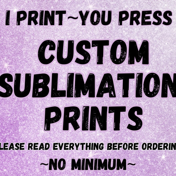 CUSTOM SUBLIMATION PRINTS, Sublimation Transfers, Print On Demand, No Minimum, All Sizes