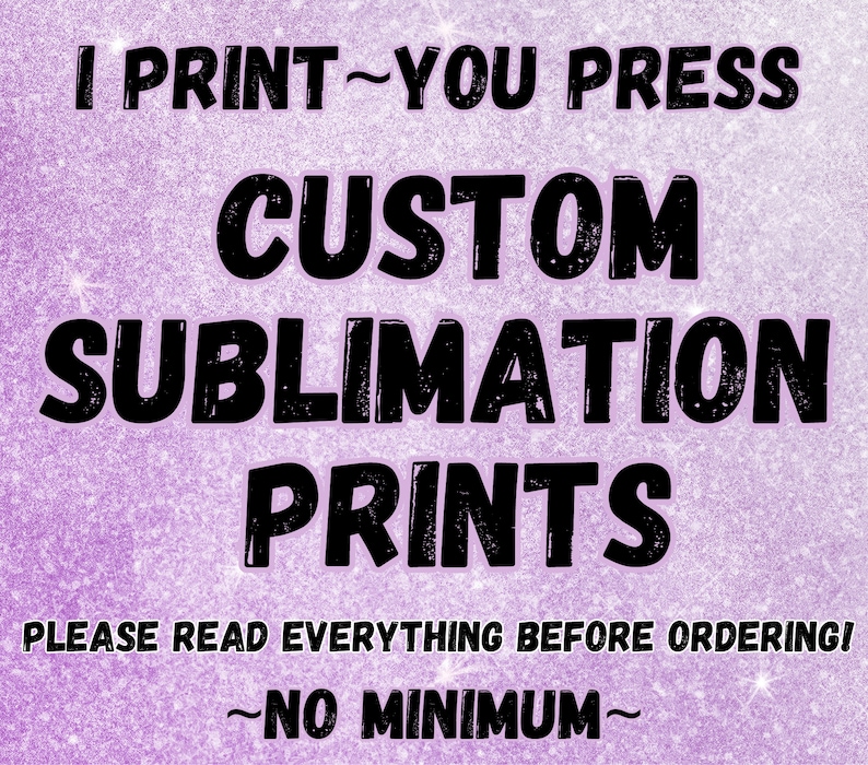 May include: Purple glitter background with black text that reads "I PRINT - YOU PRESS CUSTOM SUBLIMATION PRINTS PLEASE READ EVERYTHING BEFORE ORDERING! ~NO MINIMUM~"