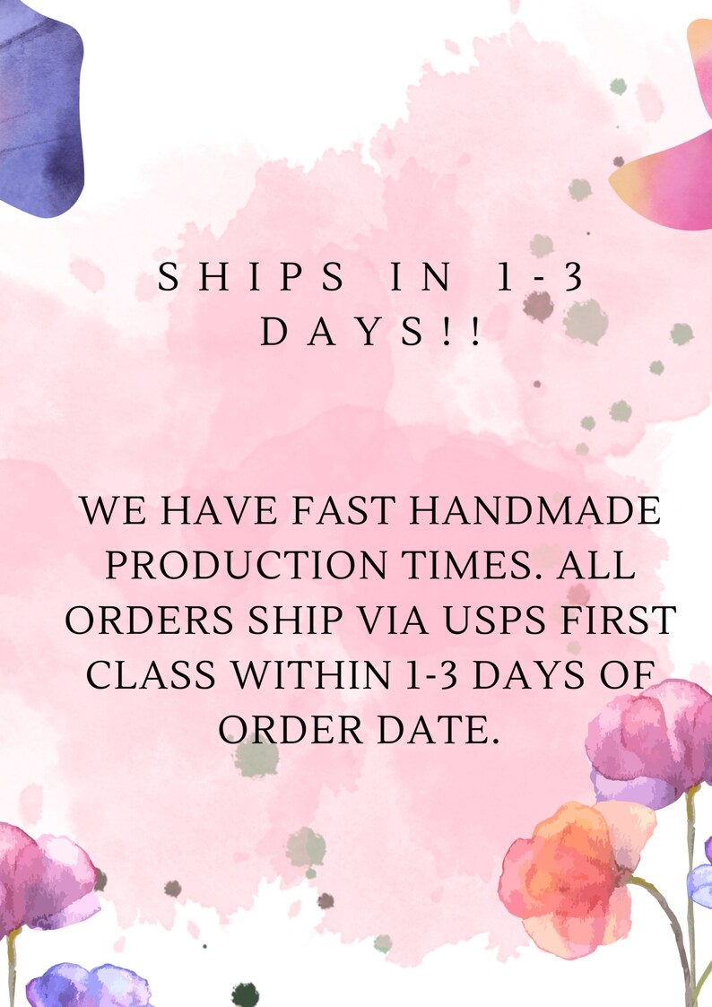 May include: Pink watercolour background with flowers and text that reads "SHIPS IN 1-3 DAYS!! WE HAVE FAST HANDMADE PRODUCTION TIMES. ALL ORDERS SHIP VIA USPS FIRST CLASS WITHIN 1-3 DAYS OF ORDER DATE."