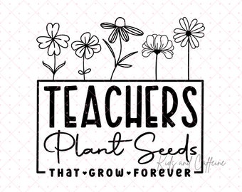 May include: Black and white graphic design with the text "Teachers Plant Seeds That Grow Forever" and a row of five stylized flowers above the text.