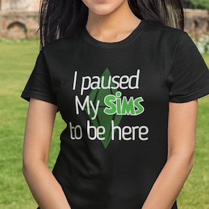 I Paused My Sims To Be Here Unisex Shirt For Fans of The Sims and Video Games