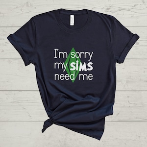 I&#39;m Sorry My Sims Need Me, The Sims Video Game, Funny Unisex Jersey Short Sleeve Tee