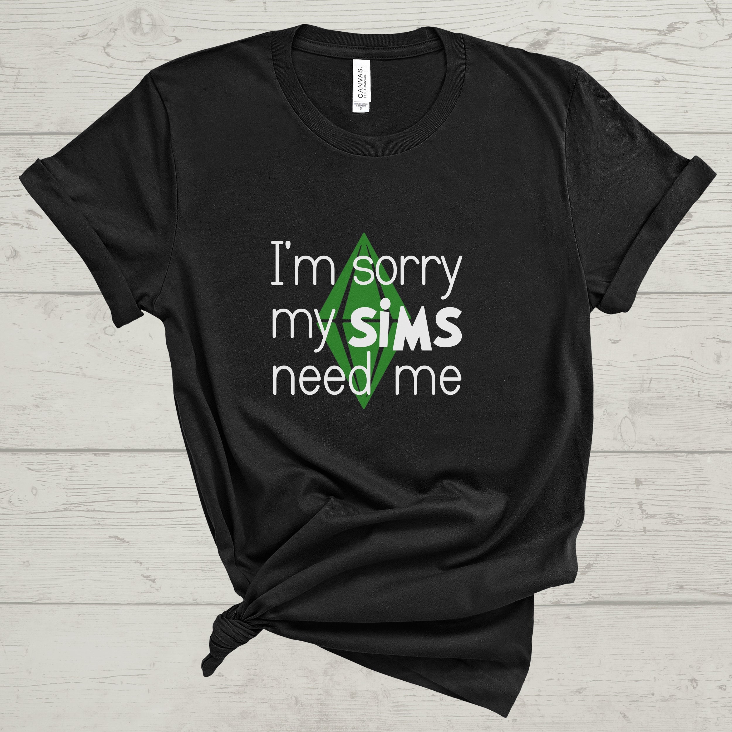 I'm Sorry My Sims Need Me, the Sims Video Game, Funny Unisex