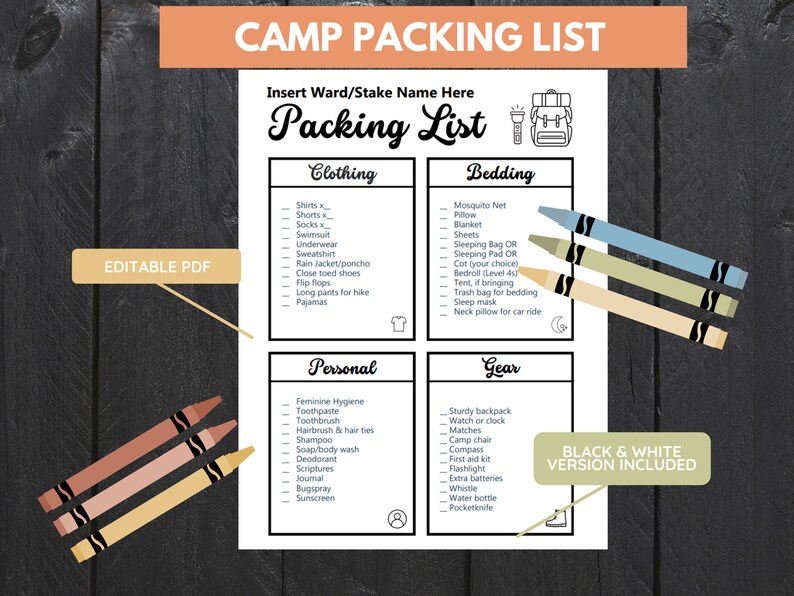 May include: A black and white printable checklist for packing for camp. The checklist is divided into four sections: Clothing, Bedding, Personal, and Gear. The checklist includes items such as shirts, shorts, socks, swimsuit, underwear, sweatshirt, rain jacket, close-toed shoes, flip flops, long pants for hiking, pajamas, mosquito net, pillow, blanket, sheets, sleeping bag, sleeping pad, cot, bedroll, tent, trash bag, sleep mask, neck pillow, feminine hygiene, toothpaste, toothbrush, hairbrush, shampoo, soap, deodorant, scriptures, journal, bug spray, sunscreen, sturdy backpack, watch, matches, camp chair, compass, first aid kit, flashlight, extra batteries, whistle, water bottle, and pocketknife. The checklist also includes a black and white version.