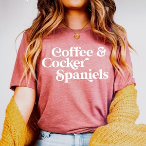 Coffee and Cocker Spaniels | Cocker Spaniel | Cocker Spaniel Shirt | Cocker Spaniel Hoodie | Cocker Spaniel Dog Mom Shirt | Spaniel Lover