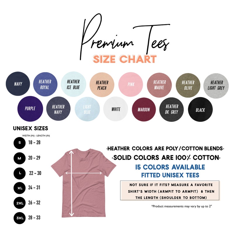 May include: Size chart for unisex t-shirts in various colors, including navy, heather royal, heather ice blue, heather peach, pink, heather mauve, heather olive, heather light grey, purple, heather navy, light blue, white, maroon, heather dark grey, and black. The chart shows the width and length in inches for sizes S, M, L, XL, 2XL, and 3XL.  Heather colors are poly/cotton blends, solid colors are 100% cotton.  15 colors available, fitted unisex tees.  Not sure if it fits? Measure a favorite shirt's width (armpit to armpit) and then the length (shoulder to bottom). Product measurements may vary by up to 2 inches.