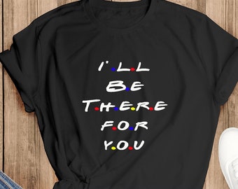 I'll Be There For You , adults unisex T-shirt,Special gift for couples,Friends TV show shirt,Special present for TV fens U2133