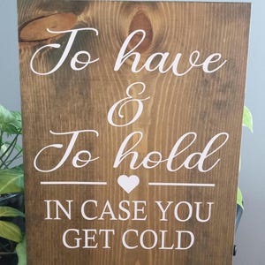 Wedding sign, to have and to hold in case you get cold, size 12x16, rustic wedding