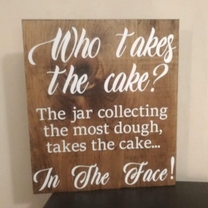 Wedding sign for the wedding reception Who takes the cake? The jar collecting the most dough takes the cake... In The Face! Size is 12x13