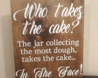 Wedding sign for the wedding reception Who takes the cake? The jar collecting the most dough takes the cake... In The Face! Size is 12x13