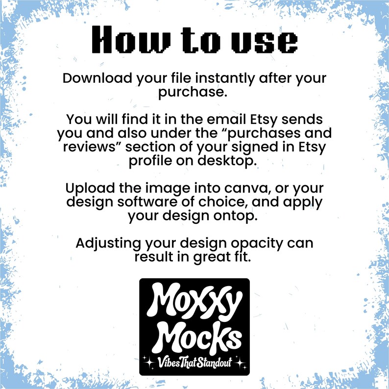May include: White background with blue decorative border and black text that reads "How to use". Instructions include downloading the file, finding it in Etsy emails, and uploading it to design software. A black and white logo for "Moxxy Mocks" is at the bottom.