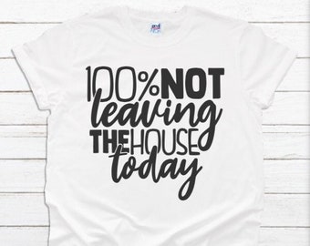 May include: White t-shirt with black text that reads "100% Not Leaving The House Today".