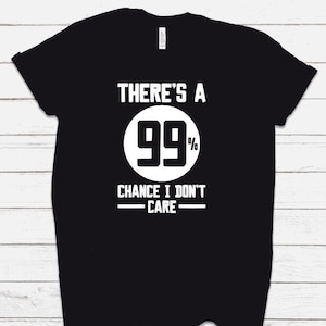 Puede incluir: Camiseta negra con texto blanco que dice "There's a 99% chance I don't care".