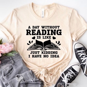 A Day Without Reading Is Like Just Kidding I Have No Idea shirt, book lover, Librarian shirt, Fivesies Designs